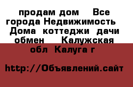 продам дом. - Все города Недвижимость » Дома, коттеджи, дачи обмен   . Калужская обл.,Калуга г.